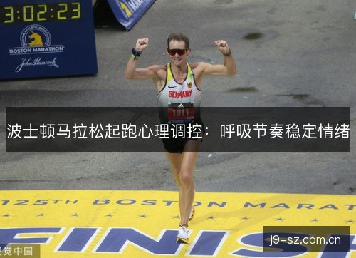 波士顿马拉松起跑心理调控:呼吸节奏稳定情绪 波士顿马拉松起跑心理调控:呼吸节奏稳定情绪