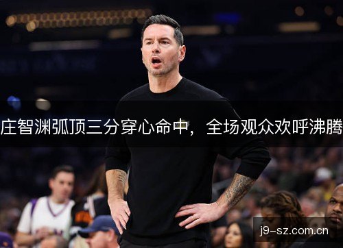 庄智渊弧顶三分穿心命中，全场观众欢呼沸腾