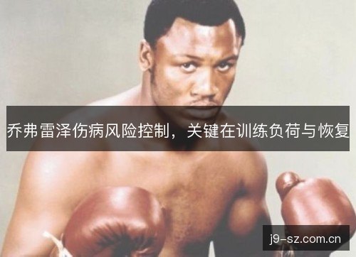 乔弗雷泽伤病风险控制,关键在训练负荷与恢复 乔弗雷泽伤病风险控制,关键在训练负荷与恢复
