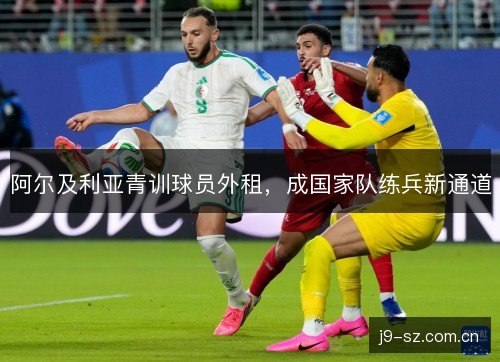 阿尔及利亚青训球员外租，成国家队练兵新通道